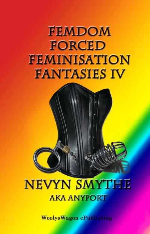 Cover of the book FemDom Forced Feminisation Fantasies IV by Nevyn Smythe, aka Anyport, WoolysWagon ePublishing