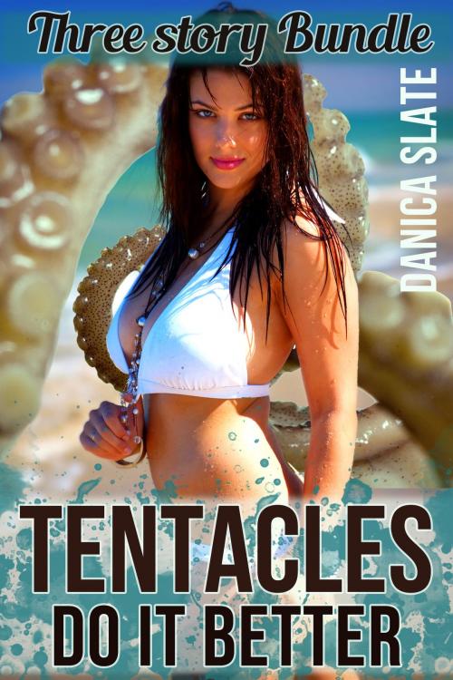 Cover of the book Tentacles Do It Better - A Three Story Bundle by Danica Slate, Danica Slate