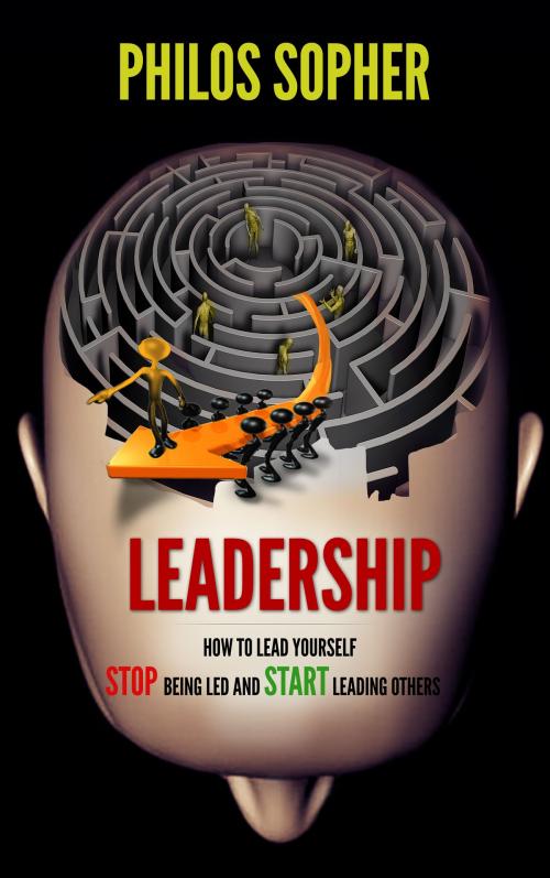 Cover of the book EADERSHIP: How to Lead Yourself - Stop Being Led and Start Leading Others by Philos Sopher, Philos Sopher