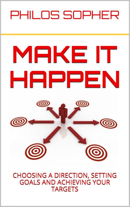Cover of the book MAKE IT HAPPEN: How to Choose a Direction, Set Goals and Achieve Targets by Philos Sopher, Philos Sopher