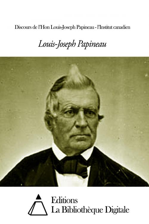 Cover of the book Discours de l’Hon Louis-Joseph Papineau - l’Institut canadien by Louis-Joseph Papineau, Editions la Bibliothèque Digitale