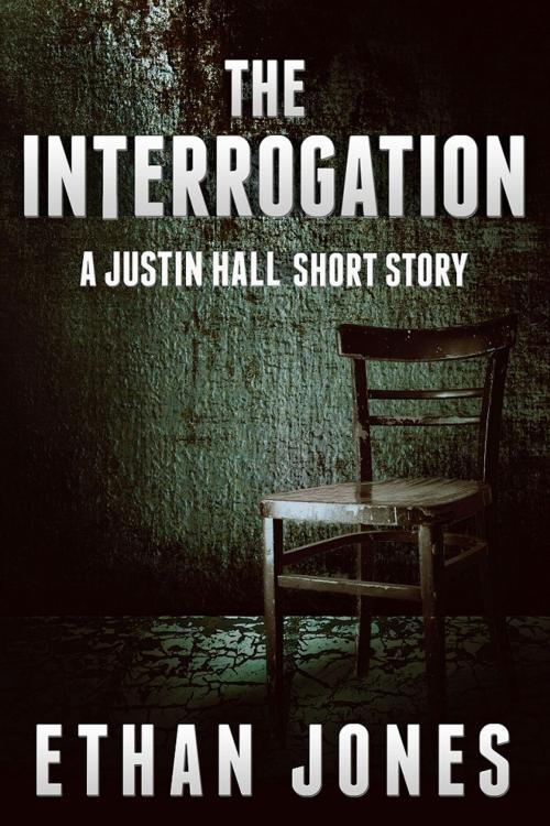 Cover of the book The Interrogation: A Justin Hall Spy Thriller Short Story by Ethan Jones, Knightsville Books
