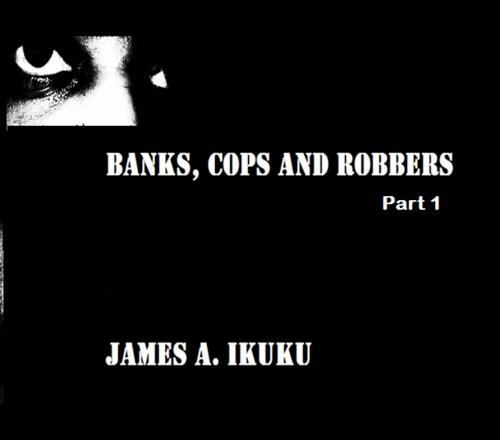 Cover of the book Banks, Cops and Robbers PART 1 by James IKUKU, JamesIkuku