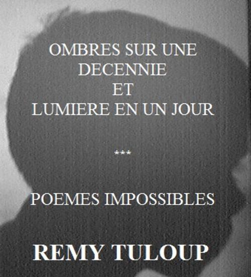 Cover of the book Ombres sur une décennie et Lumière en un jour - Poèmes impossibles by Rémy TULOUP, Rémy TULOUP