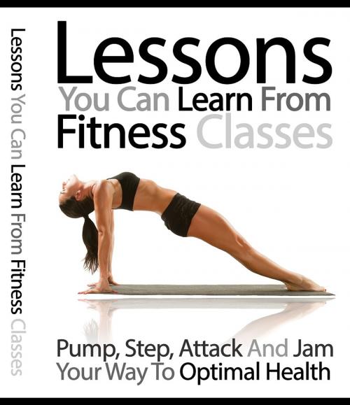 Cover of the book Lessons You Can Learn From Fitness Classes by Anonymous, Consumer Oriented Ebooks Publisher