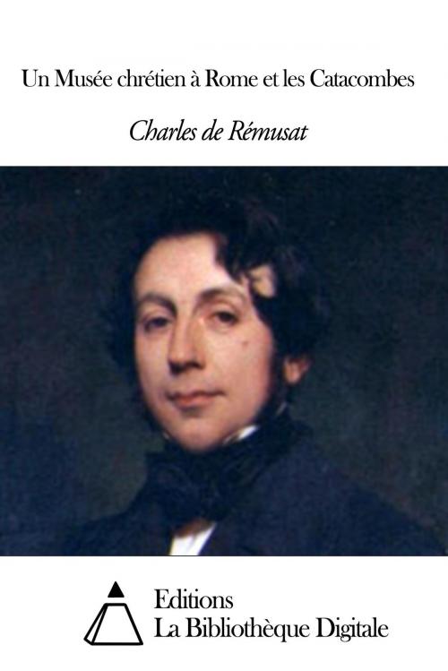 Cover of the book Un Musée chrétien à Rome et les Catacombes by Charles de Rémusat, Editions la Bibliothèque Digitale
