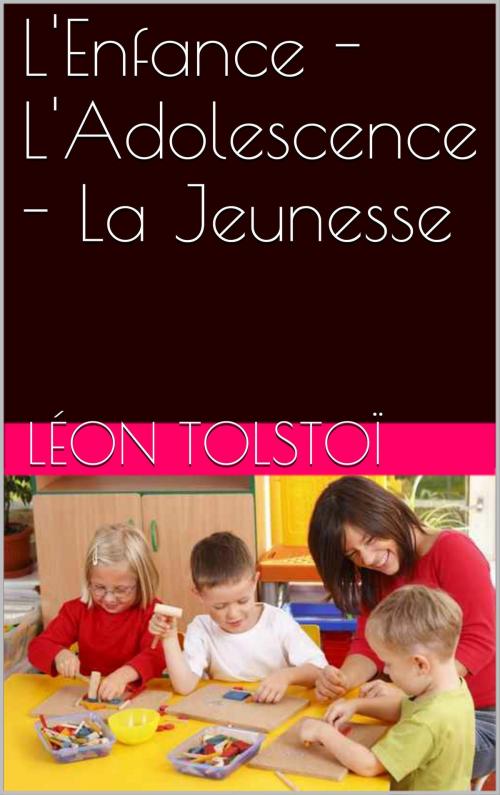 Cover of the book L'Enfance - L'Adolescence - La Jeunesse by Léon Tolstoï, NA