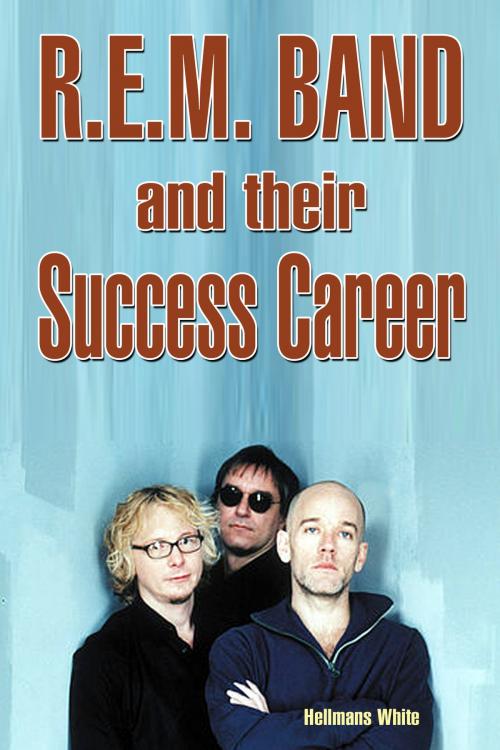 Cover of the book R.E.M. Band and Their Success Career by Hellmans White, Hellmans White