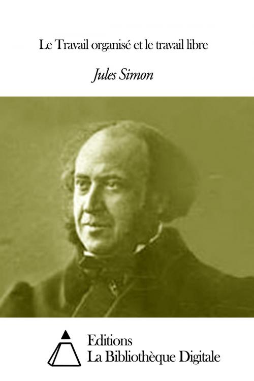 Cover of the book Le Travail organisé et le travail libre by Jules Simon, Editions la Bibliothèque Digitale