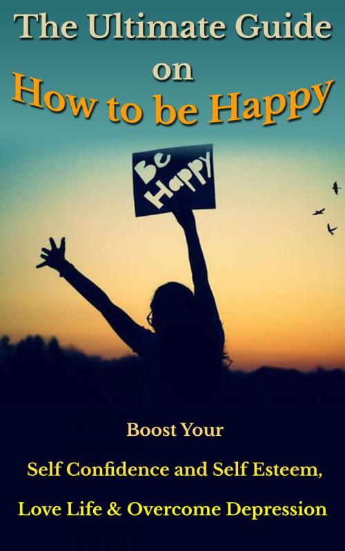 Cover of the book The Ultimate Guide on How to Be Happy by Zara Stevenson, Zara Stevenson