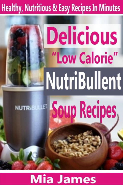 Cover of the book Delicious “Low Calorie” NutriBullet Soup Recipes by Mia James, PublishDrive