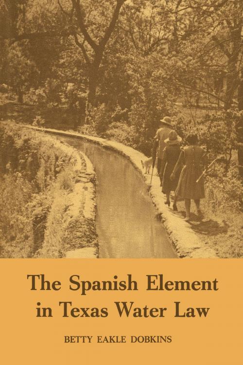 Cover of the book The Spanish Element in Texas Water Law by Betty Eakle Dobkins, University of Texas Press