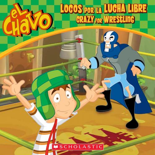 Cover of the book El Chavo: Locos por la lucha libre / Crazy for Wrestling (Bilingual) by María Domínguez, Scholastic Inc.