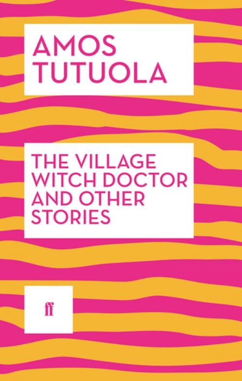 Cover of the book The Village Witch Doctor and Other Stories by Amos Tutuola, Faber & Faber