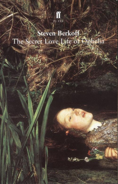 Cover of the book The Secret Love Life of Ophelia by Steven Berkoff, Faber & Faber