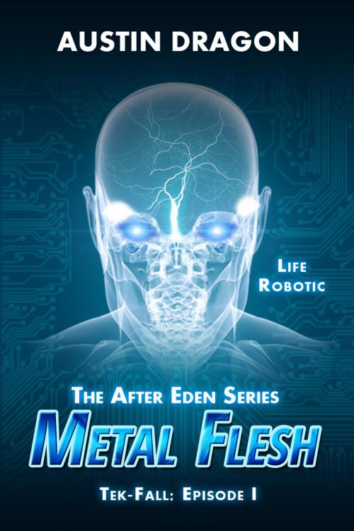 Cover of the book Metal Flesh (The After Eden Series: Tek-Fall, Episode I) by Austin Dragon, Well-Tailored Books