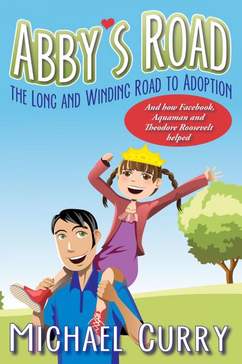 Cover of the book Abby's Road, the Long and Winding Road to Adoption; and how Facebook, Aquaman and Theodore Roosevelt helped! by Michael Curry, Michael Curry