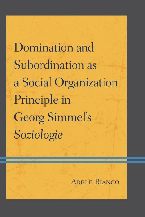 Cover of the book Domination and Subordination as a Social Organization Principle in Georg Simmel's Soziologie by Adele Bianco, Lexington Books