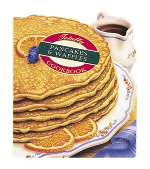 Cover of the book Totally Pancakes and Waffles Cookbook by Helene Siegel, Karen Gillingham, Potter/Ten Speed/Harmony/Rodale
