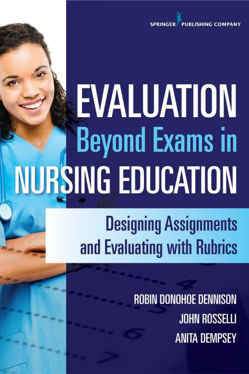 Cover of the book Evaluation Beyond Exams in Nursing Education by Robin Donohoe Dennison, DNP, APRN, CCNS, CEN, CNE, Anita Dempsey, PhD, APRN, PMHCNS-BC, John Rosselli, MS, RN, FNP-BC, CNE, Springer Publishing Company