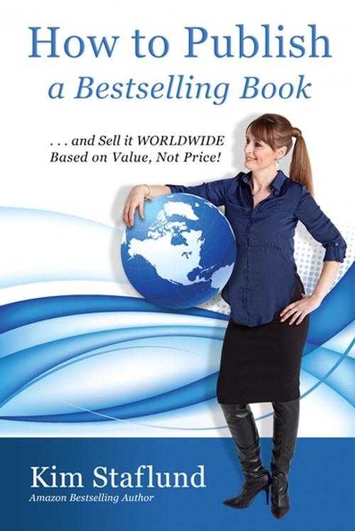 Cover of the book How to Publish a Bestselling Book … and Sell It WORLDWIDE Based on Value, Not Price! by Kim Staflund, Polished Publishing Group (PPG)