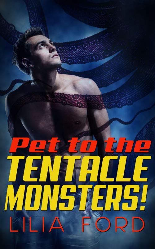 Cover of the book Pet to the Tentacle Monsters! by Lilia Ford, Liliaford Romance LLC