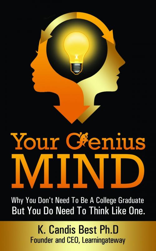 Cover of the book Your Genius Mind: Why You Don't Need To Be A College Graduate But You Do Need To Think Like One by K. Candis Best, Ph.D., K. Candis Best, Ph.D.
