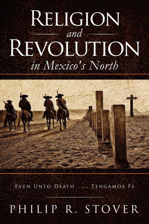 Cover of the book Religion and Revolution in Mexico's North by Philip R. Stover, Rio Vista Press