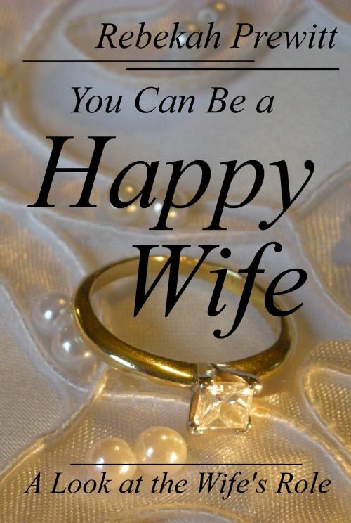 Cover of the book You Can Be a Happy Wife: A Look at the Wife's Role by Rebekah Prewitt, Rebekah Prewitt