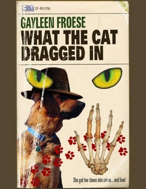 Cover of the book What the Cat Dragged In by Gayleen Froese, Chaise Sur Table Press
