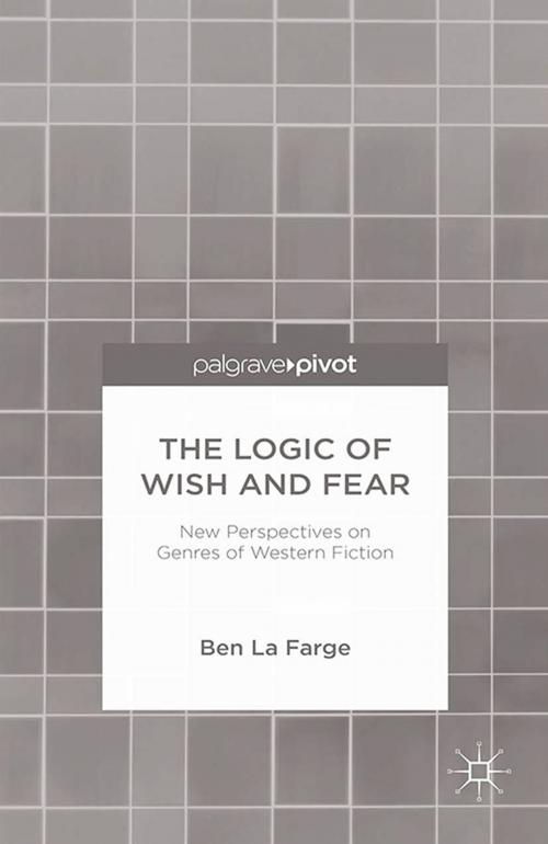 Cover of the book The Logic of Wish and Fear: New Perspectives on Genres of Western Fiction by Ben La Farge, Palgrave Macmillan US