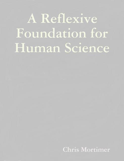 Cover of the book A Reflexive Foundation for Human Science by Chris Mortimer, Lulu.com
