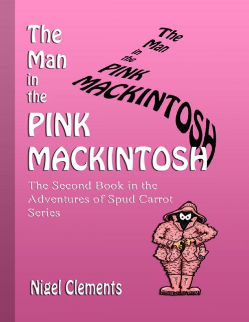 Cover of the book The Man In the Pink Mackintosh the Second Book In the Adventures of Spud Carrot Series by Nigel Clements, Lulu.com