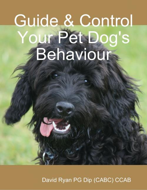 Cover of the book Guide & Control Your Pet Dog's Behaviour by David Ryan PG Dip (CABC) CCAB, Lulu.com