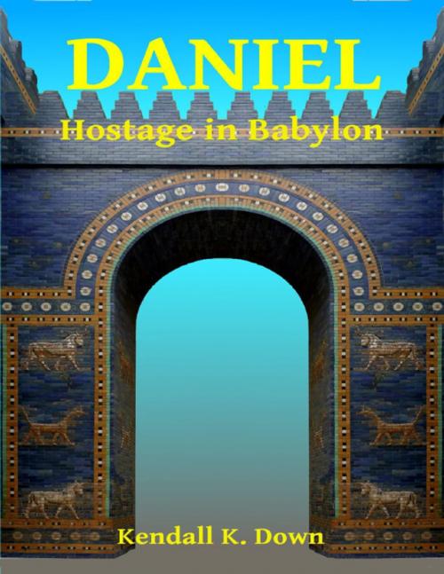 Cover of the book Daniel - Hostage In Babylon by Ken Down, Lulu.com