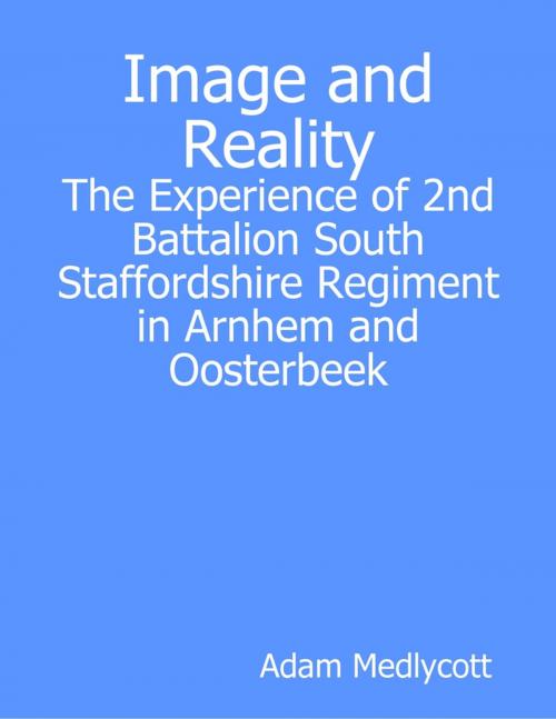 Cover of the book Image and Reality: The Experience of 2nd Battalion South Staffordshire Regiment in Arnhem and Oosterbeek by Adam Medlycott, Lulu.com