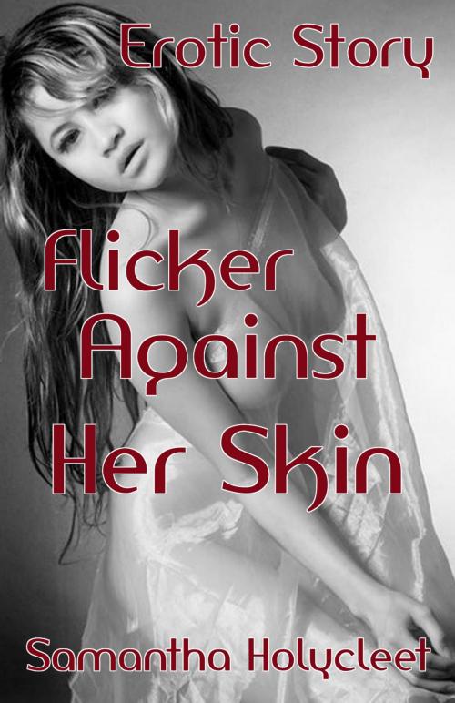 Cover of the book Flicker Against Her Skin: Erotic Story by Samantha Holycleet, Wangunbooks Publishing