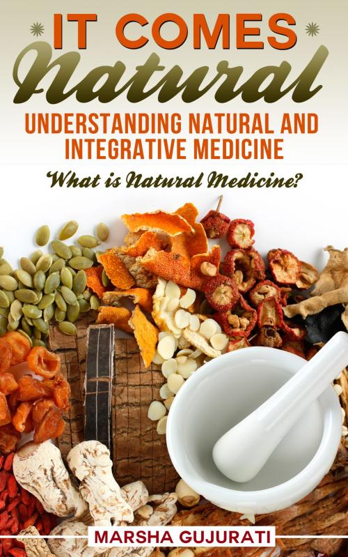 Cover of the book It Comes Natural: Understanding Natural and Integrative Medicine by Marsha Gujurati, Shh Publishing