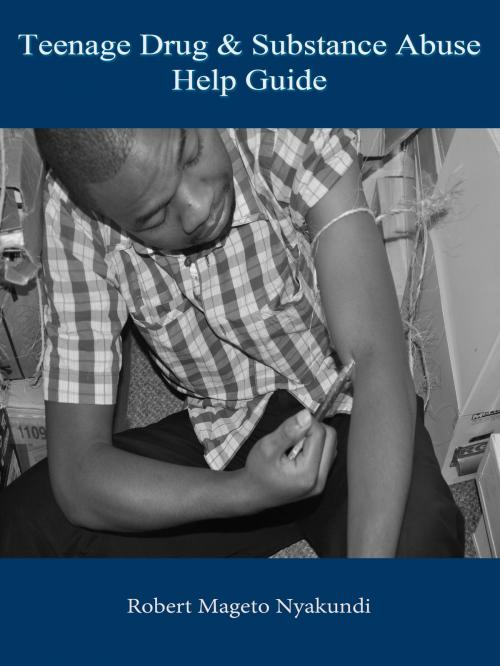 Cover of the book Teenage Drug and Substance Abuse Help Guide by Robert Nyakundi, Robert Nyakundi
