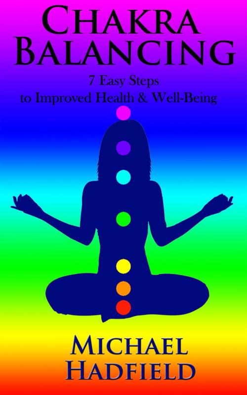 Cover of the book Chakra Balancing: 7 Easy Steps To Improved Health And Well Being by Michael Hadfield, Michael Hadfield