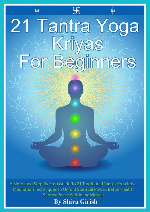 Cover of the book 21 Tantra Yoga Kriyas for Beginners: A Simplified Step By Step Guide to 21 Traditional Tantra Yoga Kriya Meditation Techniques to Unfold Spiritual Power, Better Health & Inner Peace Within Individuals by Shiva Girish, Shiva Girish