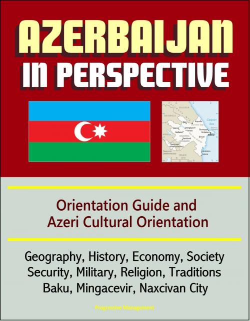 Cover of the book Azerbaijan in Perspective: Orientation Guide and Azeri Cultural Orientation: Geography, History, Economy, Society, Security, Military, Religion, Traditions, Baku, Mingacevir, Naxcivan City by Progressive Management, Progressive Management