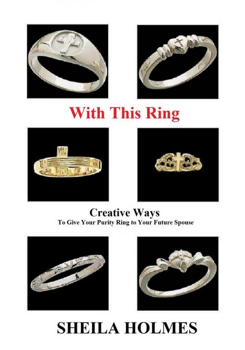 Cover of the book With This Ring: Creative Ways to Give Your Purity Ring to Your Future Spouse by Sheila Holmes, Sheila Holmes