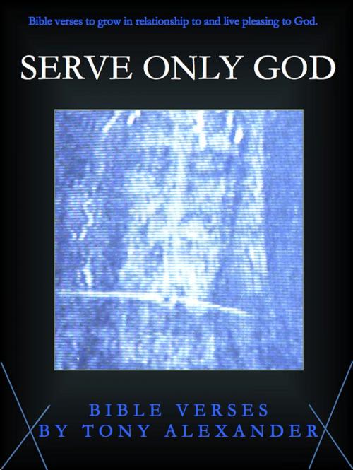 Cover of the book Serve Only God Bible Verses by Tony Alexander, Tony Alexander