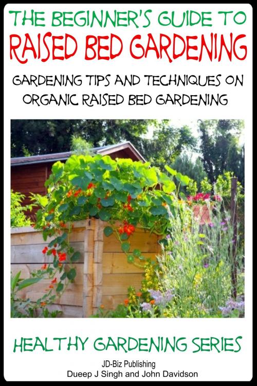 Cover of the book A Beginner’s Guide to Raised Bed Gardening: Gardening Tips and Techniques on Organic Raised Bed Gardening by Dueep Jyot Singh, John Davidson, JD-Biz Corp Publishing