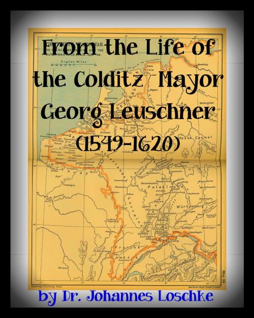 Cover of the book From the Life of the Colditz Mayor: Georg Leuschner (1549-1620) by Johannes Loschke, Broomhandle Books