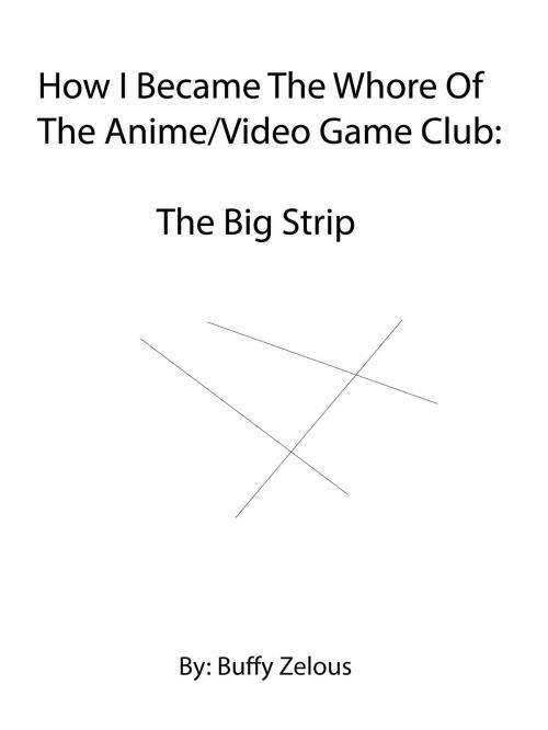 Cover of the book How I Became The Whore Of The Anime/Video Game Club: The Big Strip by Buffy Zelous, Buffy Zelous