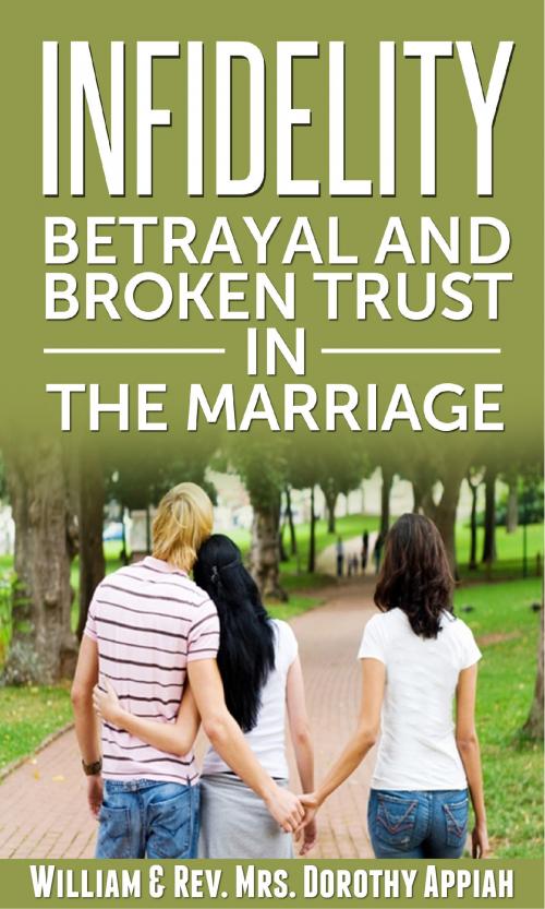 Cover of the book Infidelity: Betrayal And Broken Trust In The Marriage by William & Rev. Mrs. Dorothy Appiah, William & Rev. Mrs. Dorothy Appiah