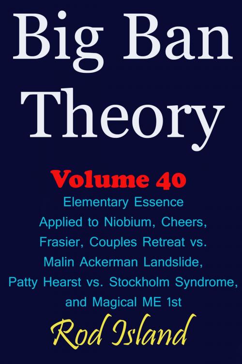 Cover of the book Big Ban Theory: Elementary Essence Applied to Niobium, Cheers, Frasier, Couples Retreat vs. Malin Ackerman Landslide, Patty Hearst vs. Stockholm Syndrome, and Magical ME 1st, Volume 41 by Rod Island, Rod Island
