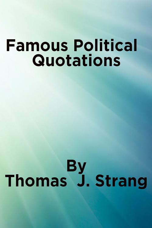 Cover of the book Famous Political Quotations by Thomas J. Strang, Thomas J. Strang